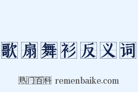 歌扇舞衫反义词是什么意思的图片
